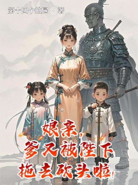 娘亲,爹又被陛下拖去砍头啦!