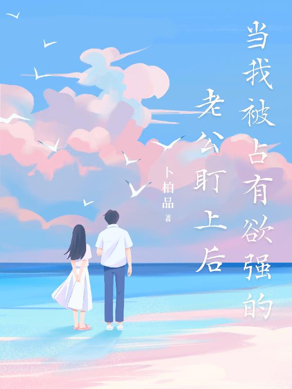 当我被占有欲强的老公盯上后