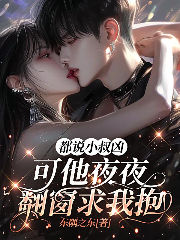 都说小叔凶,可他夜夜翻窗求我抱