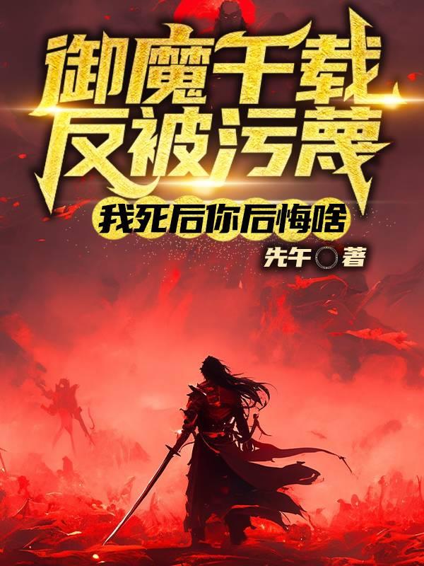 御魔千载被污蔑,我死后你后悔啥