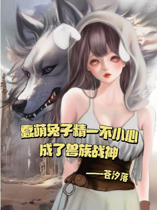 蠢萌兔子精一不小心成了兽族战神