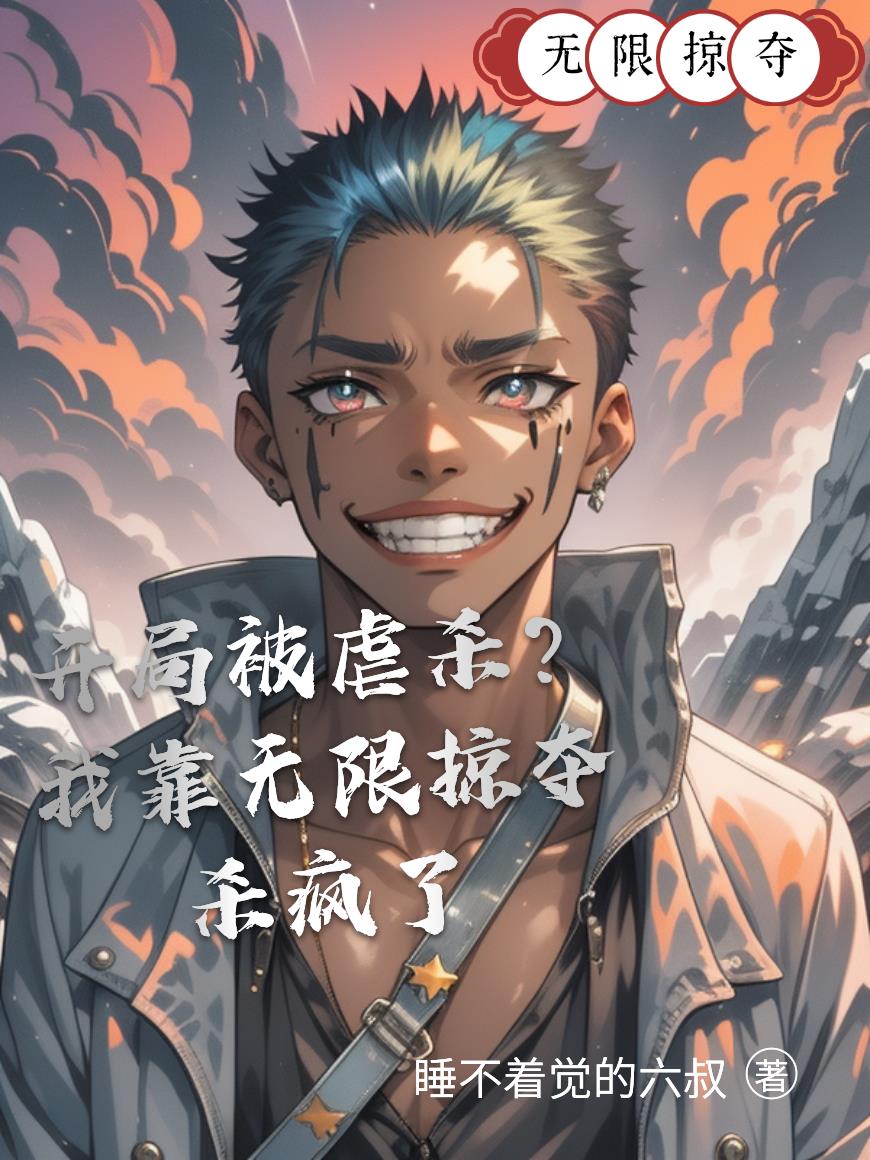 开局被虐杀？我靠无限掠夺杀疯了